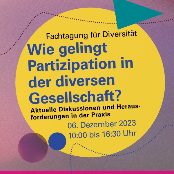 In blauer Schrift steht in einem gelben Kreis in der Mitte: Wie gelingt Partizipation in der diversen Gesellschaft? Darüber steht kleiner Fachtagung für Diversität und darunter Aktuelle Diskussionen und Herausforderungen in der Praxis. 06. Dezember 2023 10:00 bis 16.30 Uhr.