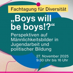Titelbild Fachtagung für Diversität: "Boys will be boys!?" Perspektiven auf Männlichkeitsbilder in Jugendarbeit und politischer Bildung 27. November 2025 9:30 bis 16 Uhr